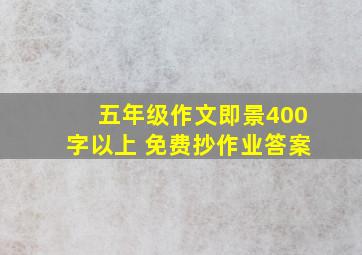 五年级作文即景400字以上 免费抄作业答案